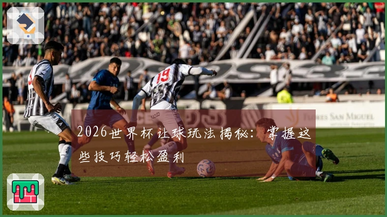 2026世界杯让球玩法揭秘：掌握这些技巧轻松盈利