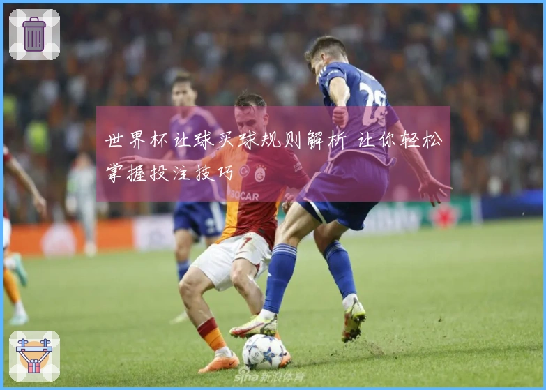 世界杯让球买球规则解析 让你轻松掌握投注技巧
