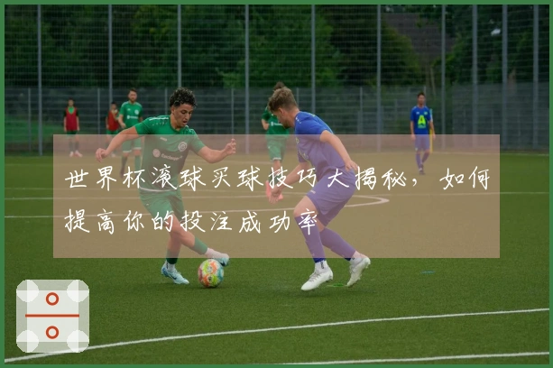 世界杯滚球买球技巧大揭秘，如何提高你的投注成功率