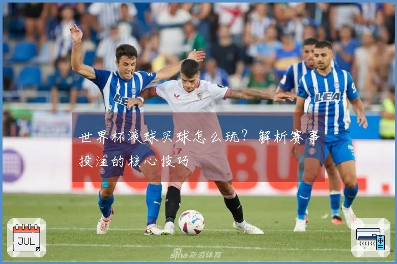 世界杯滚球买球怎么玩？解析赛事投注的核心技巧