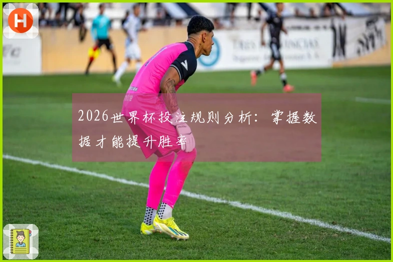2026世界杯投注规则分析：掌握数据才能提升胜率