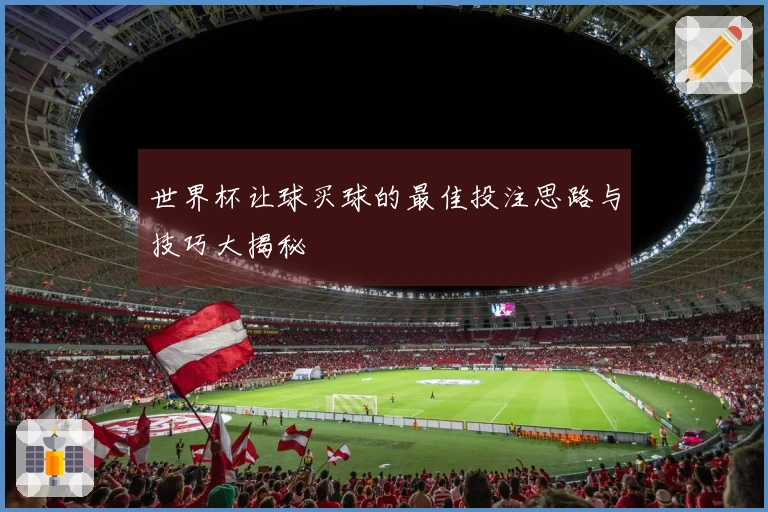 世界杯让球买球的最佳投注思路与技巧大揭秘