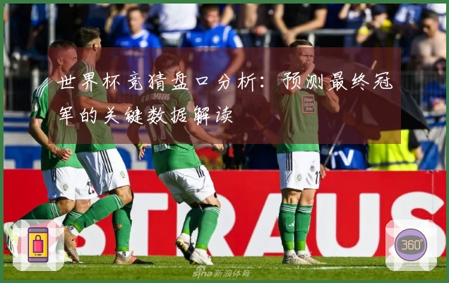 世界杯竞猜盘口分析：预测最终冠军的关键数据解读