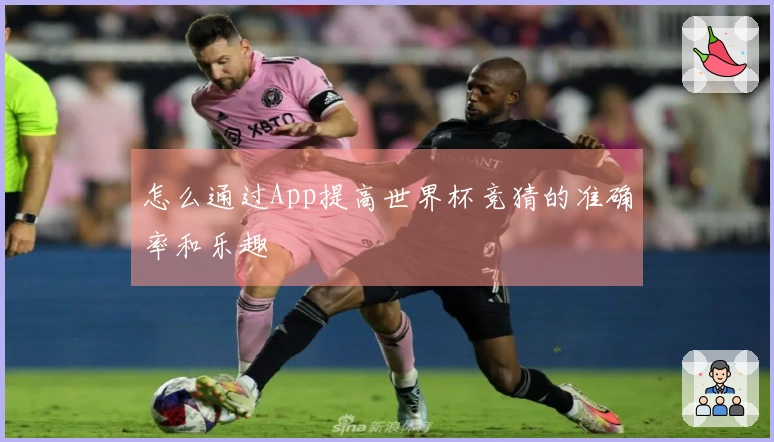 怎么通过App提高世界杯竞猜的准确率和乐趣