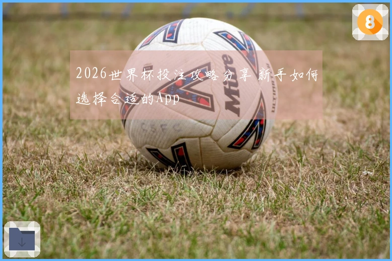 2026世界杯投注攻略分享 新手如何选择合适的App