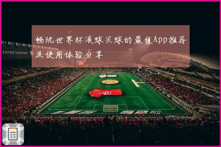 畅玩世界杯滚球买球的最佳App推荐及使用体验分享
