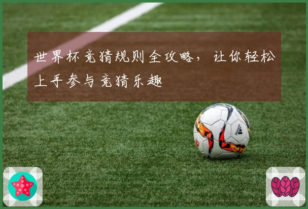 世界杯竞猜规则全攻略，让你轻松上手参与竞猜乐趣