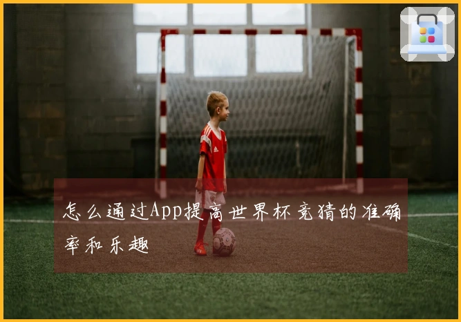 怎么通过App提高世界杯竞猜的准确率和乐趣