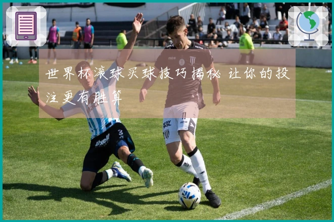 世界杯滚球买球技巧揭秘 让你的投注更有胜算