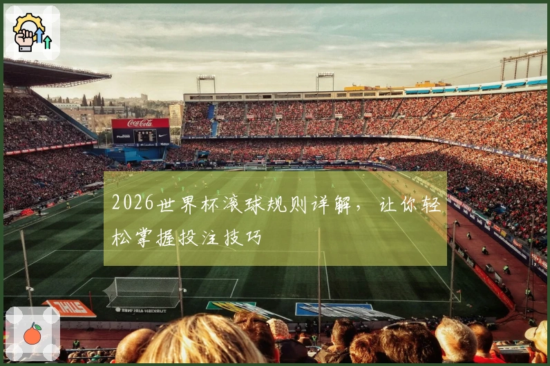 2026世界杯滚球规则详解，让你轻松掌握投注技巧