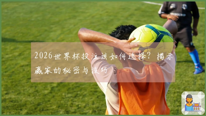2026世界杯投注该如何选择？揭示赢家的秘密与技巧