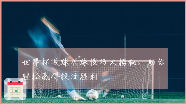 世界杯滚球买球技巧大揭秘，助你轻松赢得投注胜利