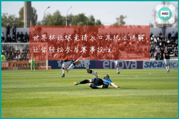 世界杯让球竞猜入口及玩法详解，让你轻松参与赛事投注