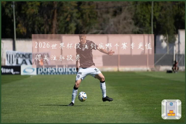 2026世界杯投注到底哪个赛季更值得关注和投资